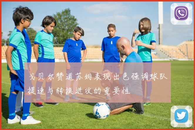 戈贝尔赞道苏姆表现出色强调球队提速与转换进攻的重要性