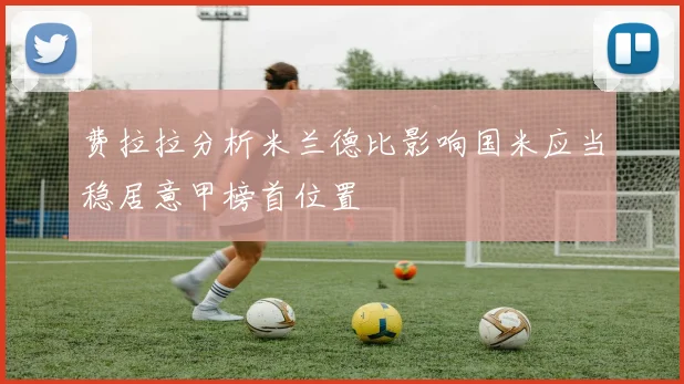 费拉拉分析米兰德比影响国米应当稳居意甲榜首位置
