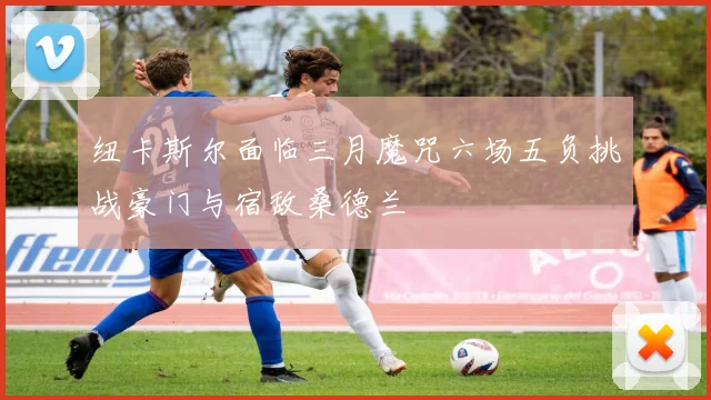 纽卡斯尔面临三月魔咒六场五负挑战豪门与宿敌桑德兰