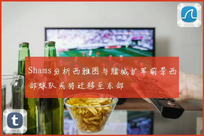 Shams分析西雅图与赌城扩军前景西部球队或将迁移至东部
