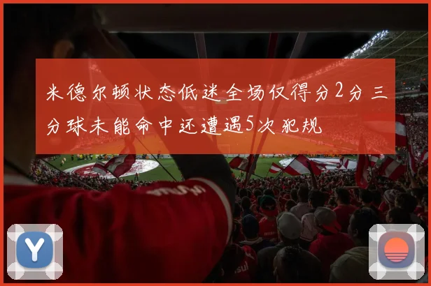 米德尔顿状态低迷全场仅得分2分三分球未能命中还遭遇5次犯规