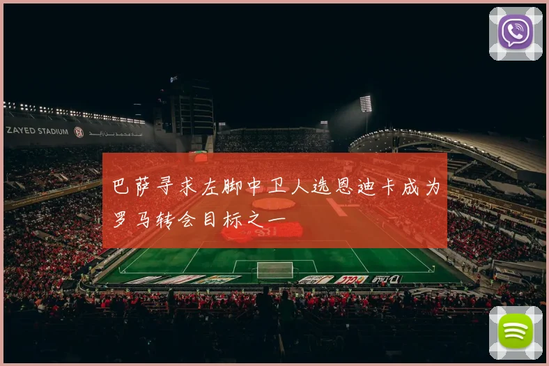 巴萨寻求左脚中卫人选恩迪卡成为罗马转会目标之一