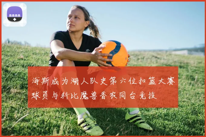海斯成为湖人队史第六位扣篮大赛球员与科比魔兽香农同台竞技