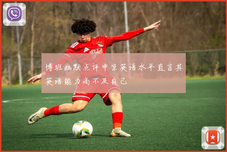 博班幽默点评申京英语水平直言其英语能力尚不及自己