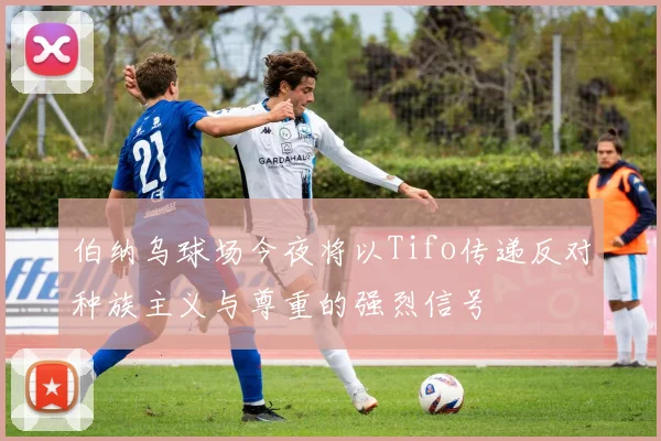 伯纳乌球场今夜将以Tifo传递反对种族主义与尊重的强烈信号