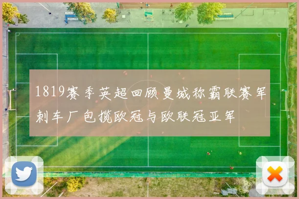 1819赛季英超回顾曼城称霸联赛军刺车厂包揽欧冠与欧联冠亚军