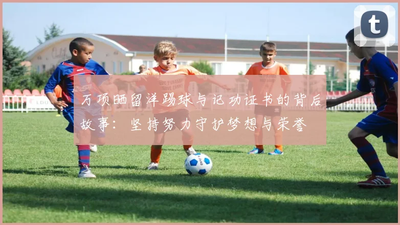 万项晒留洋踢球与记功证书的背后故事：坚持努力守护梦想与荣誉