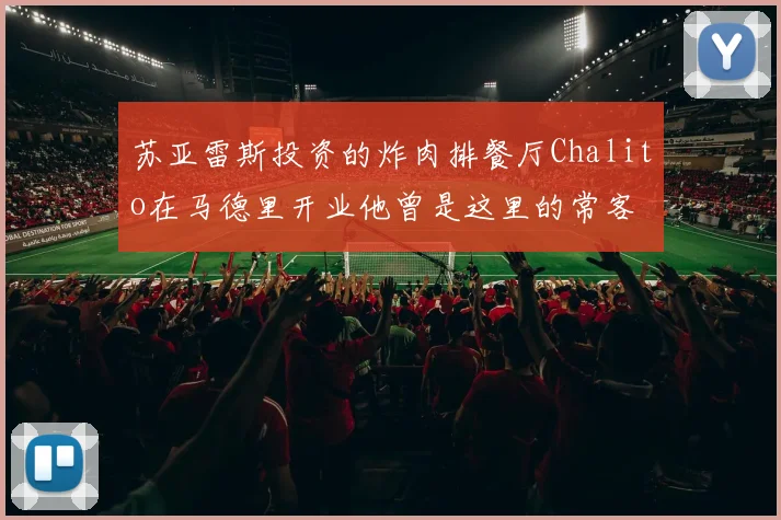 苏亚雷斯投资的炸肉排餐厅Chalito在马德里开业他曾是这里的常客